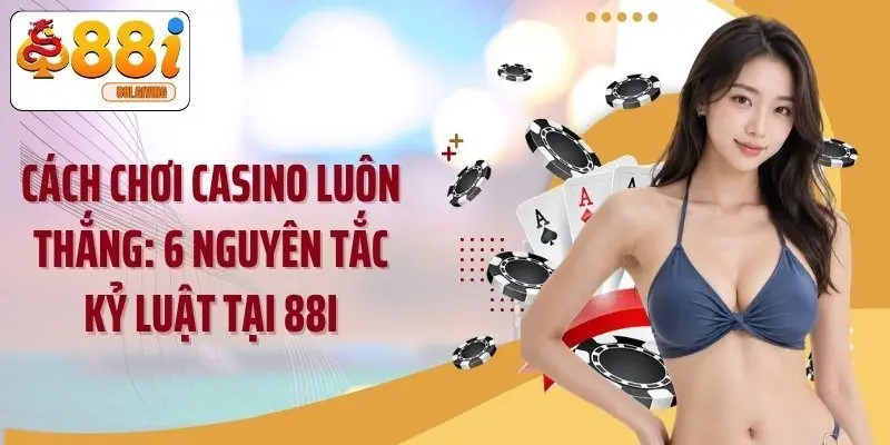 Cách Chơi Casino Luôn Thắng: 6 Nguyên Tắc Kỷ Luật Tại 88i