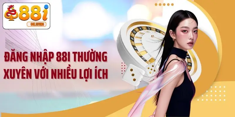 Đăng nhập 88I thường xuyên với nhiều lợi ích