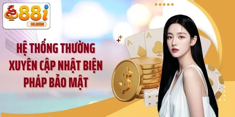 Hệ thống thường xuyên cập nhật biện pháp bảo mật