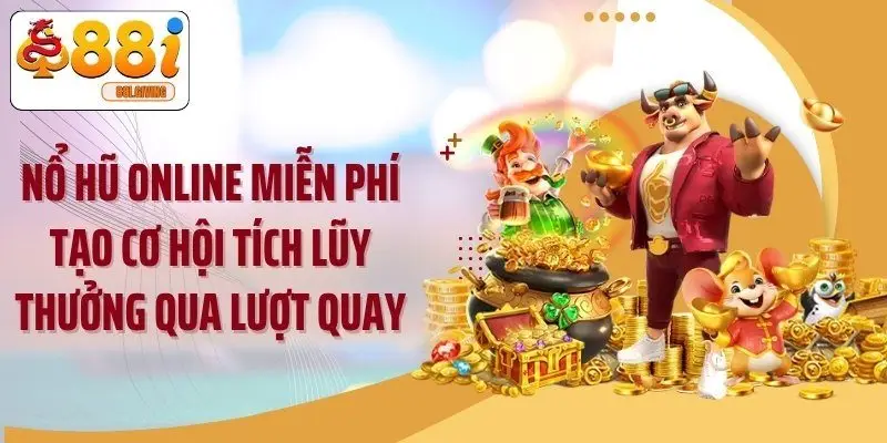 Nổ hũ online miễn phí tạo cơ hội tích lũy thưởng qua lượt quay