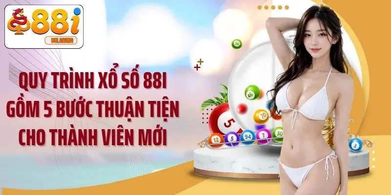 Quy trình xổ số 88i gồm 5 bước thuận tiện cho thành viên mới
