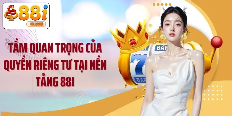 Tầm quan trọng của quyền riêng tư tại nền tảng 88I